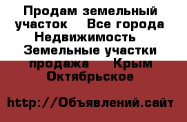 Продам земельный участок  - Все города Недвижимость » Земельные участки продажа   . Крым,Октябрьское